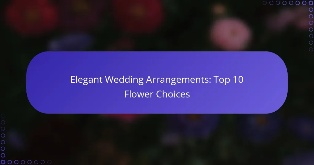 Elegant Wedding Arrangements: Top 10 Flower Choices