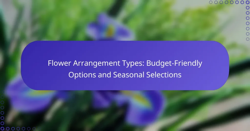 Flower Arrangement Types: Budget-Friendly Options and Seasonal Selections