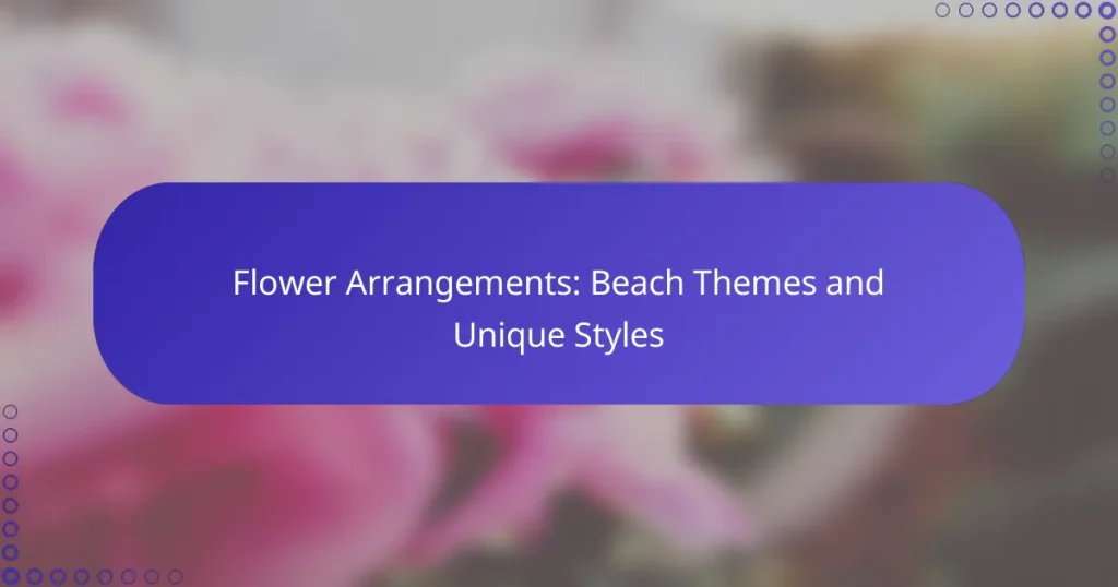 Flower Arrangements: Beach Themes and Unique Styles