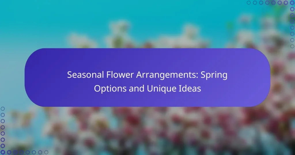 Seasonal Flower Arrangements: Spring Options and Unique Ideas