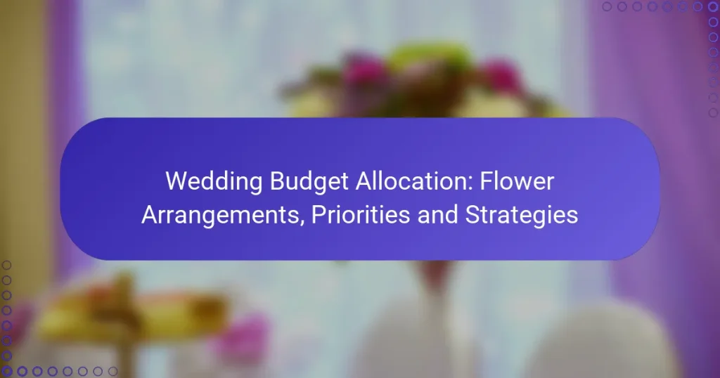 Wedding Budget Allocation: Flower Arrangements, Priorities and Strategies
