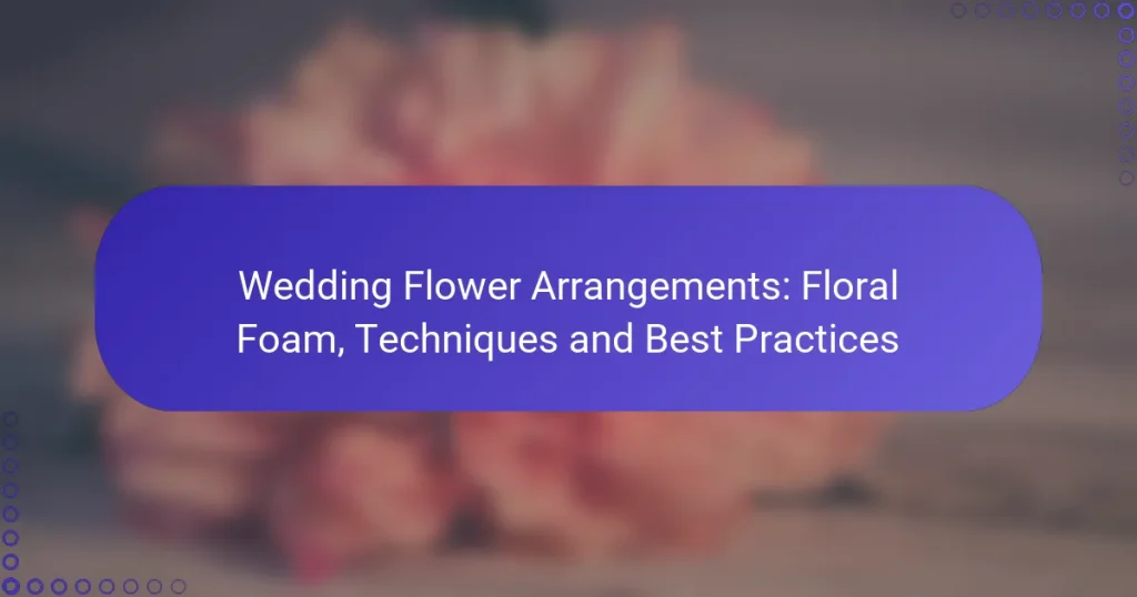 Wedding Flower Arrangements: Floral Foam, Techniques and Best Practices