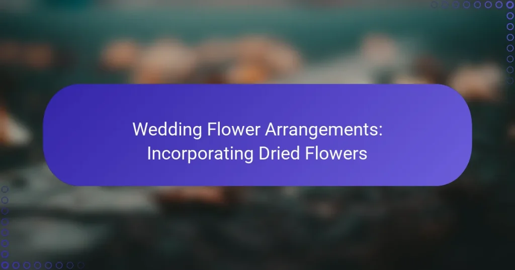 Wedding Flower Arrangements: Incorporating Dried Flowers