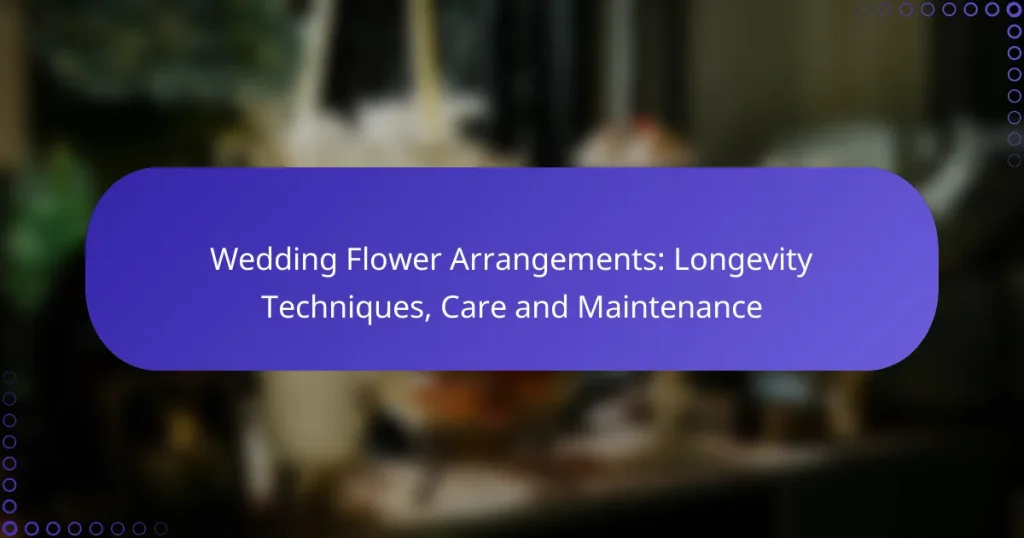 Wedding Flower Arrangements: Longevity Techniques, Care and Maintenance
