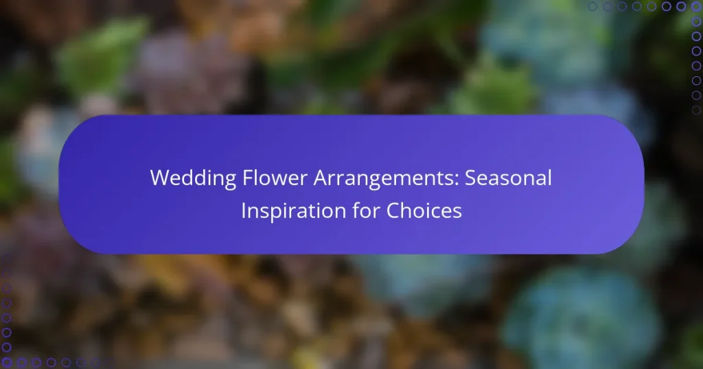 Wedding Flower Arrangements: Seasonal Inspiration for Choices