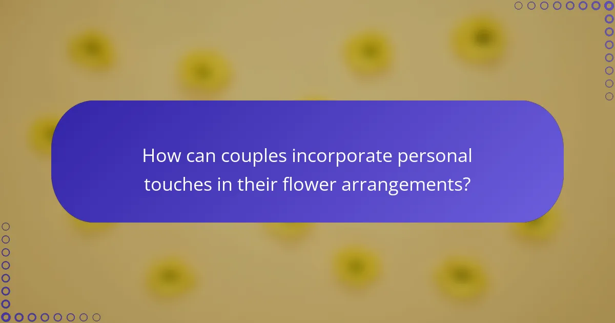 How can couples incorporate personal touches in their flower arrangements?