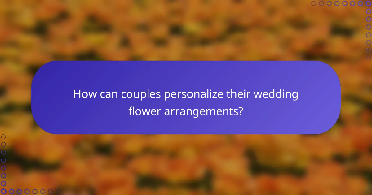 How can couples personalize their wedding flower arrangements?