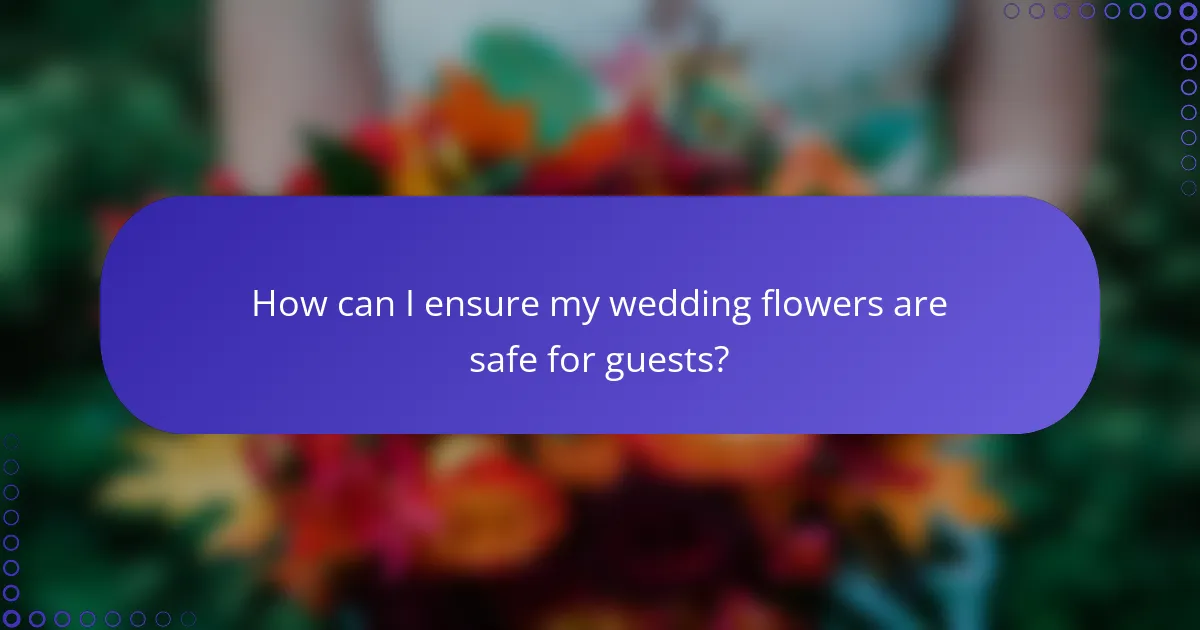 How can I ensure my wedding flowers are safe for guests?