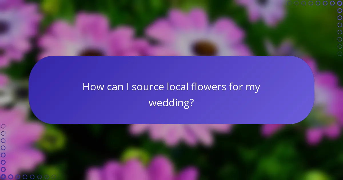 How can I source local flowers for my wedding?