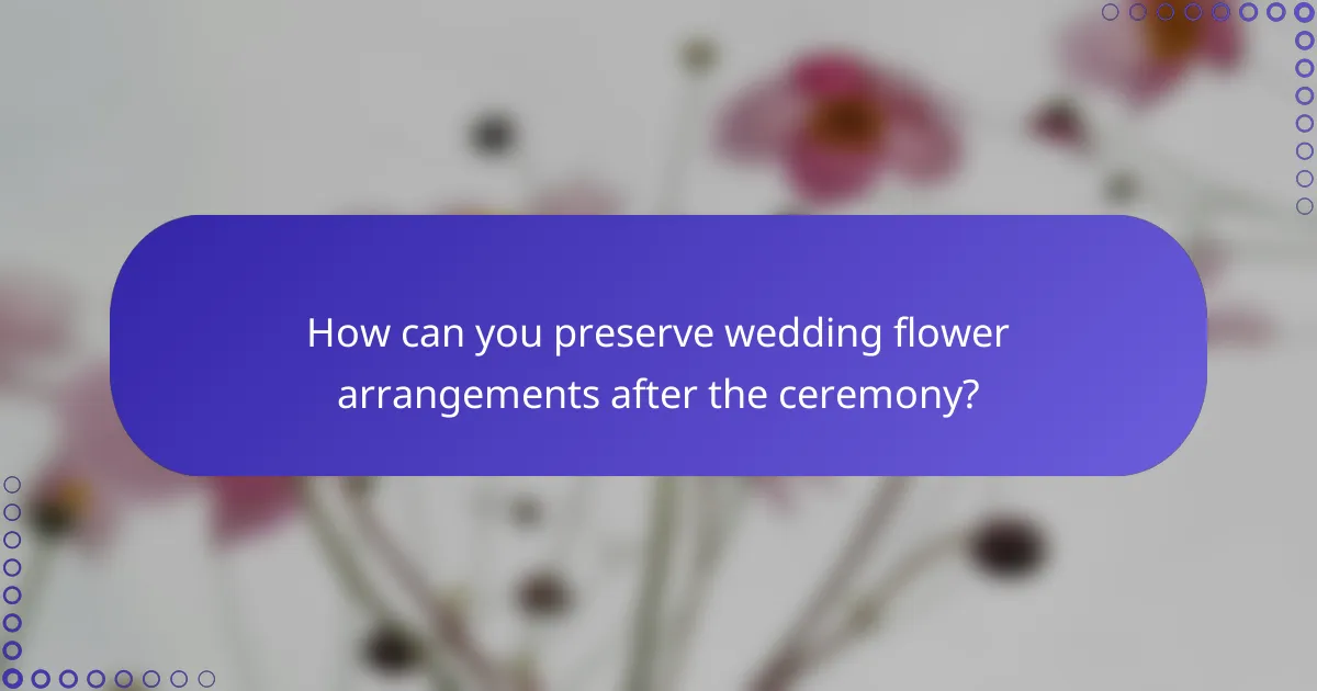How can you preserve wedding flower arrangements after the ceremony?