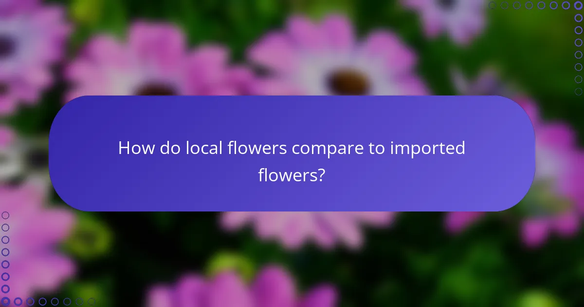 How do local flowers compare to imported flowers?