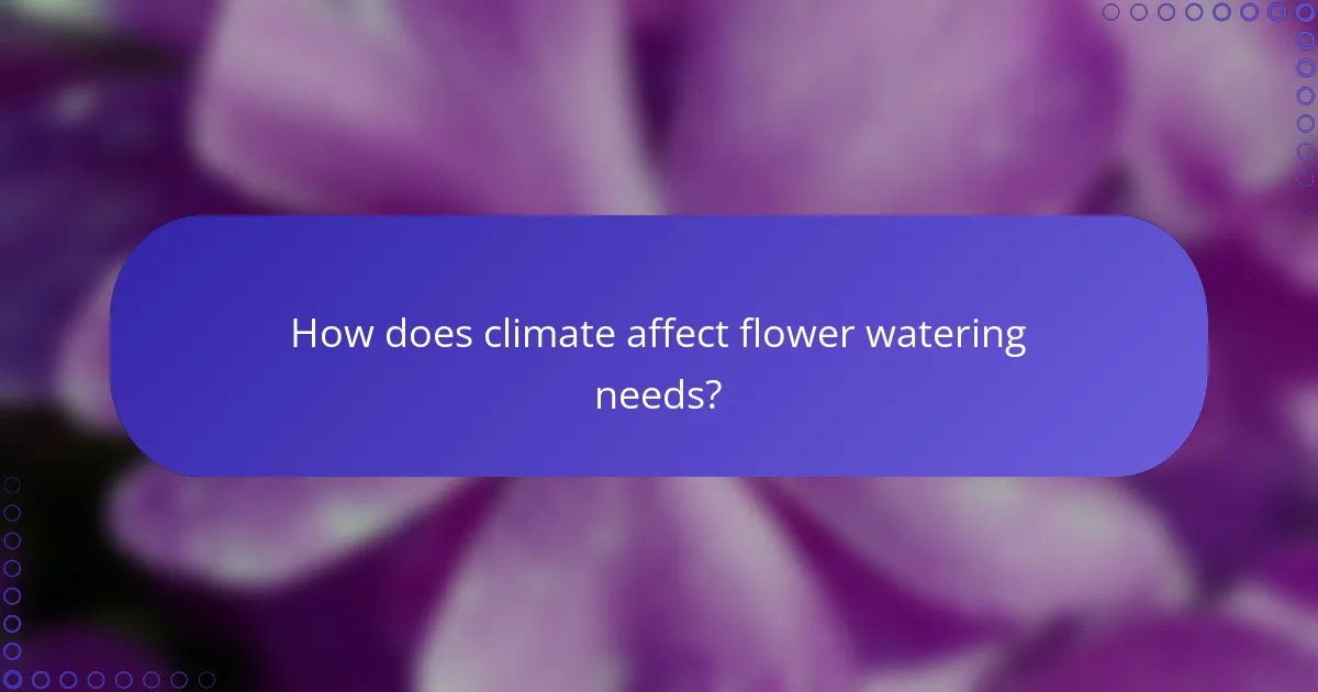 How does climate affect flower watering needs?