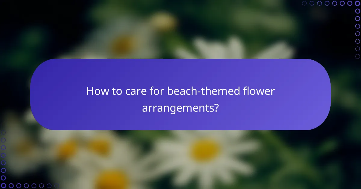 How to care for beach-themed flower arrangements?