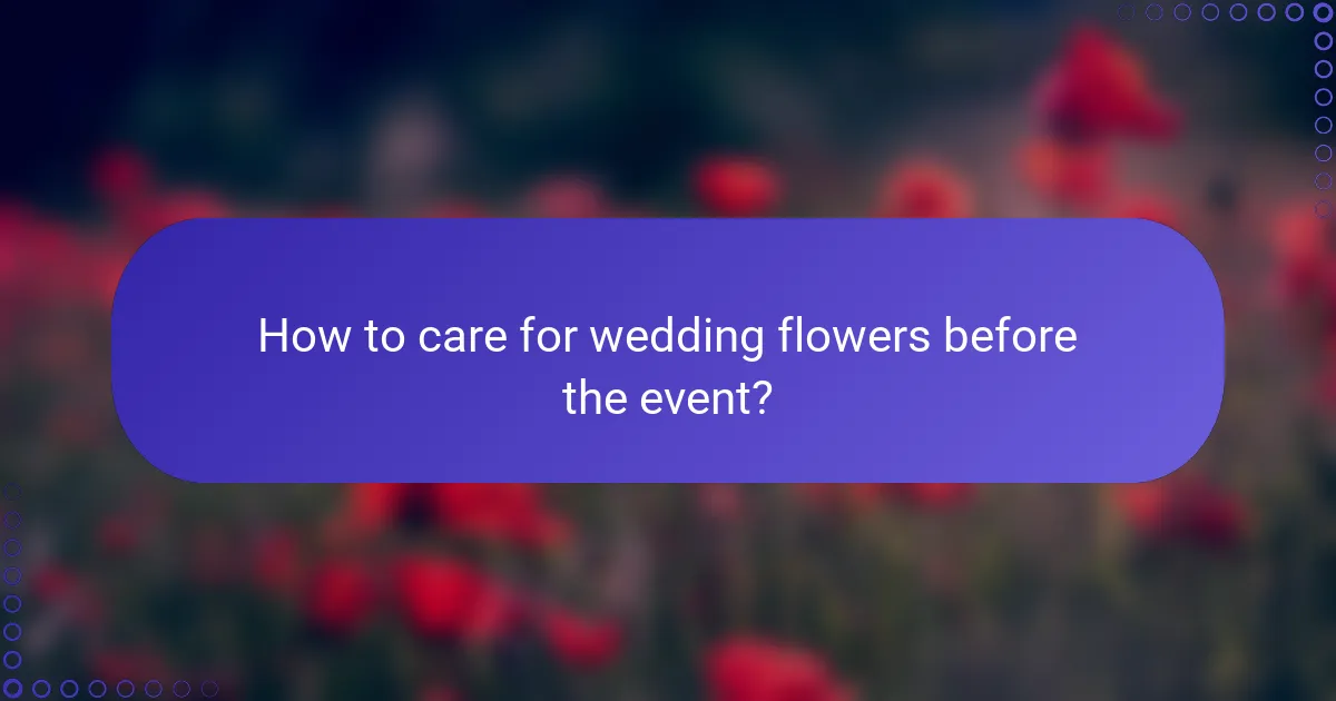 How to care for wedding flowers before the event?
