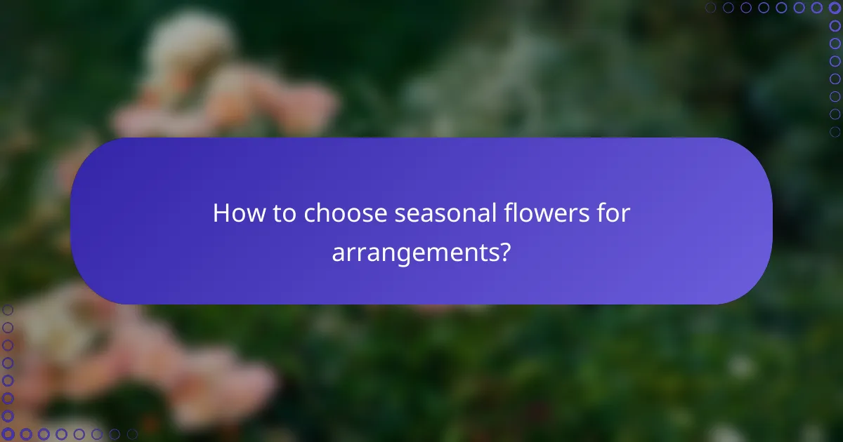 How to choose seasonal flowers for arrangements?