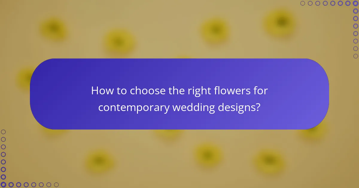 How to choose the right flowers for contemporary wedding designs?
