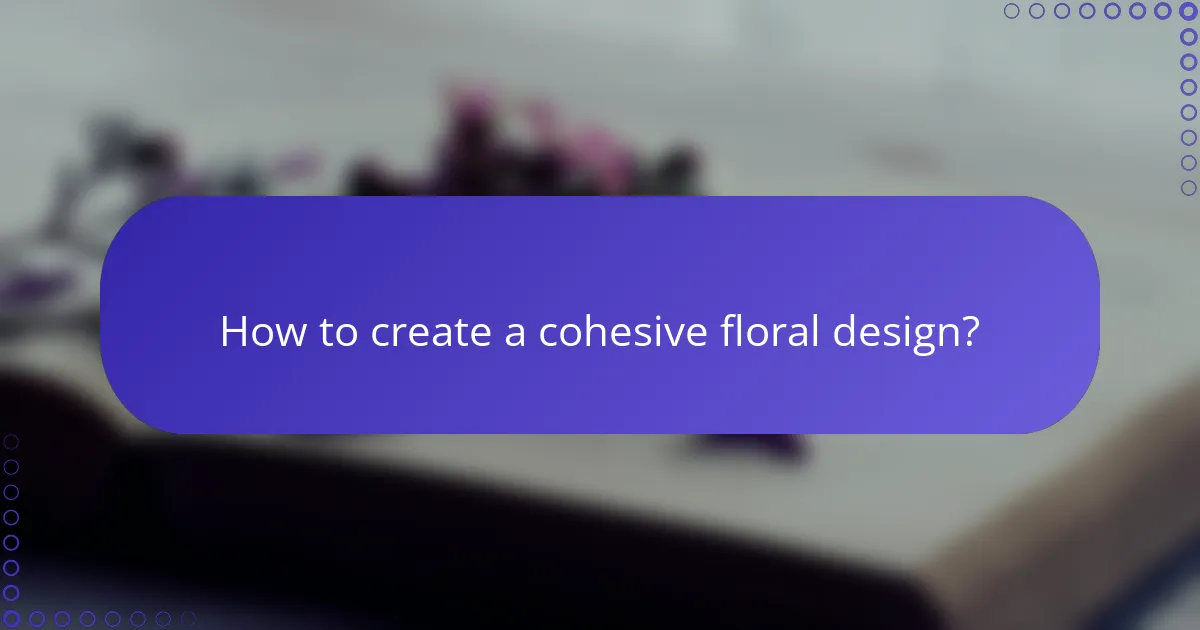 How to create a cohesive floral design?