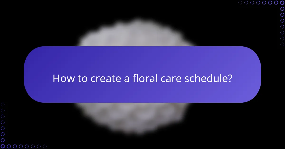 How to create a floral care schedule?