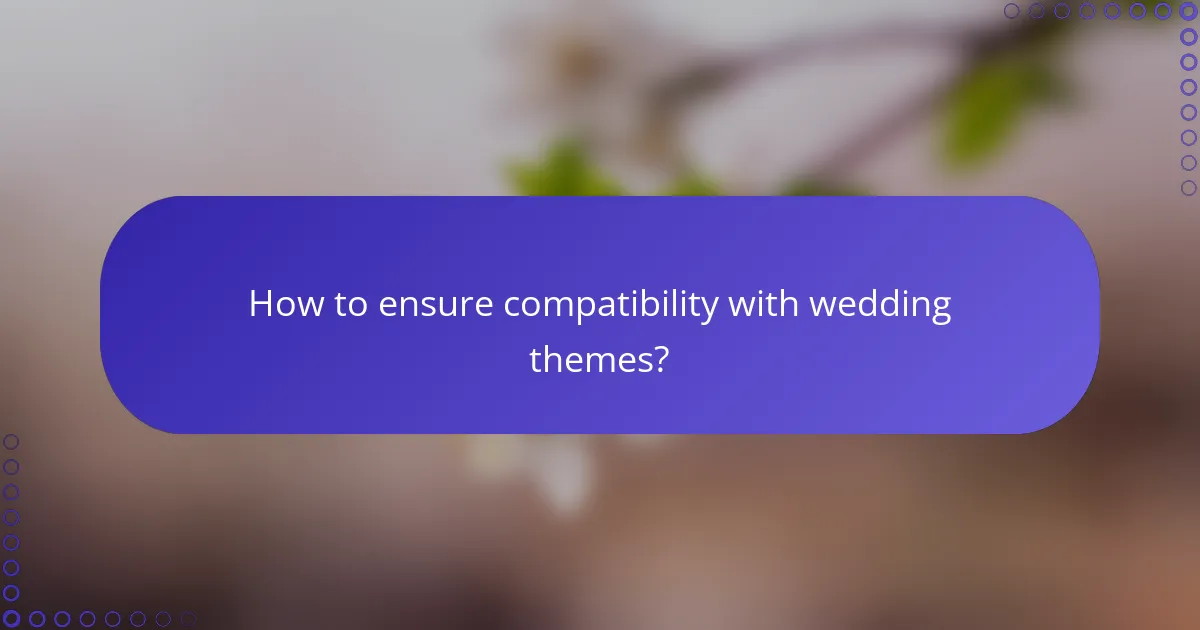 How to ensure compatibility with wedding themes?