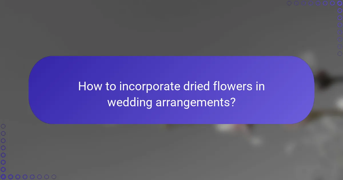 How to incorporate dried flowers in wedding arrangements?