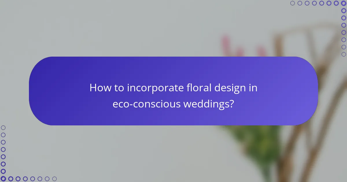 How to incorporate floral design in eco-conscious weddings?