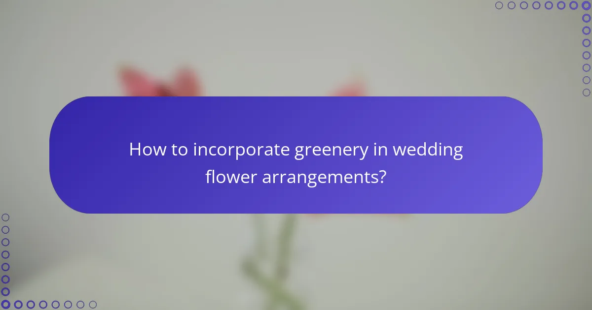 How to incorporate greenery in wedding flower arrangements?