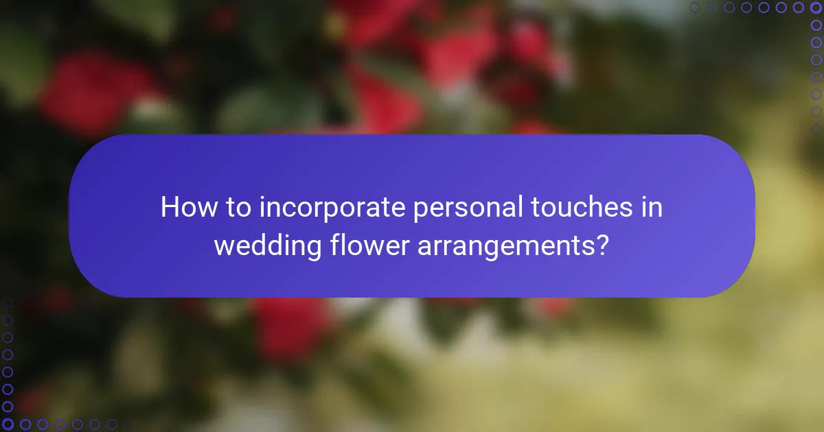 How to incorporate personal touches in wedding flower arrangements?
