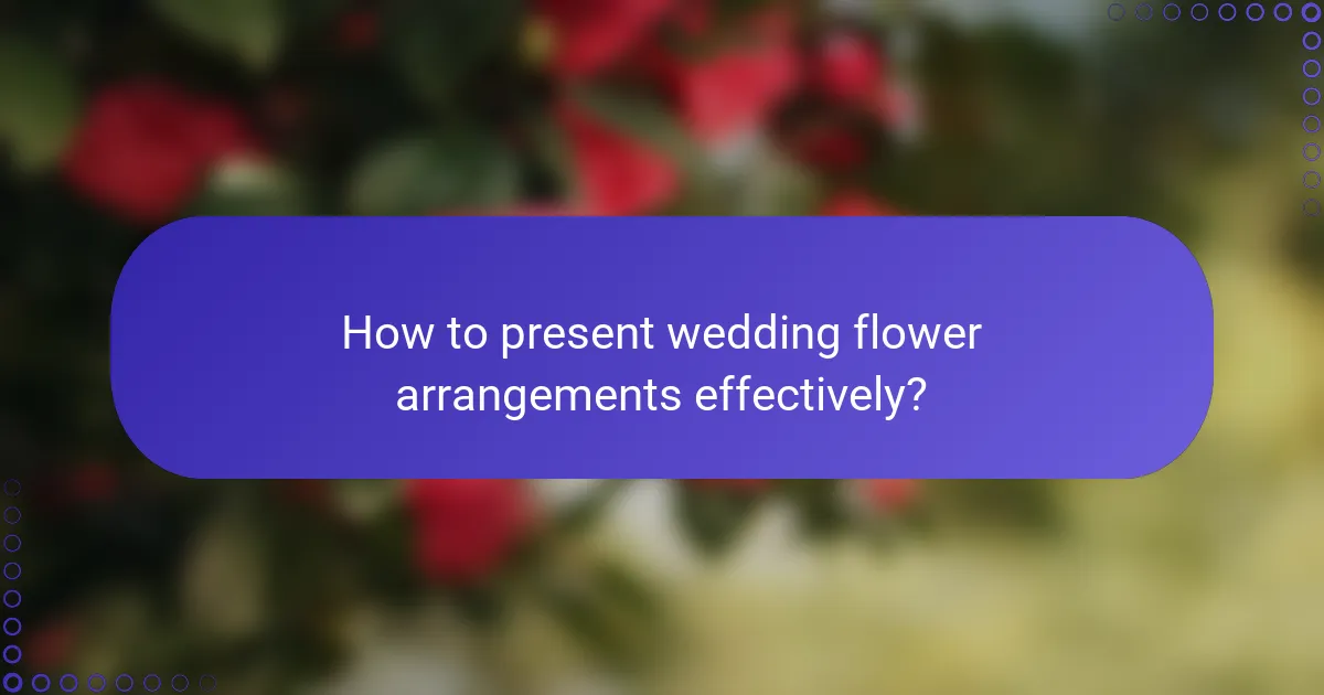 How to present wedding flower arrangements effectively?