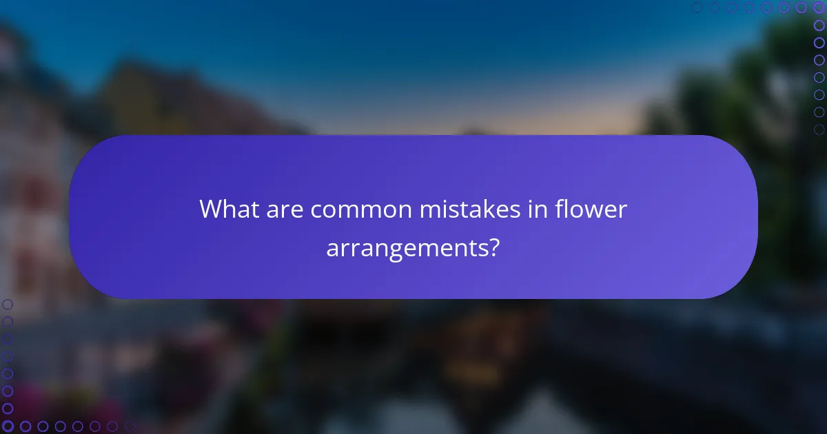 What are common mistakes in flower arrangements?