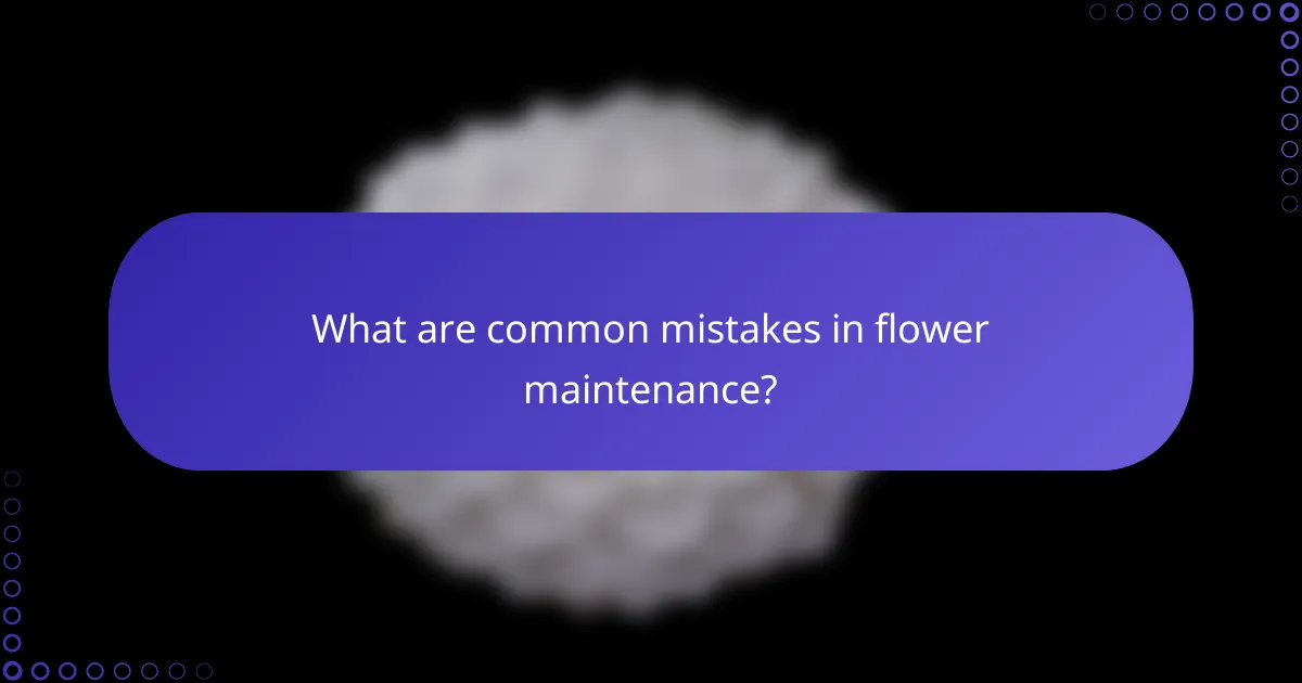 What are common mistakes in flower maintenance?
