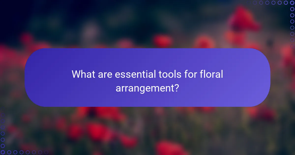 What are essential tools for floral arrangement?
