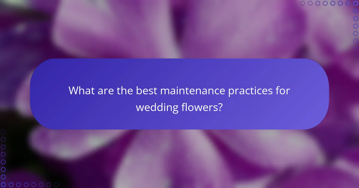 What are the best maintenance practices for wedding flowers?