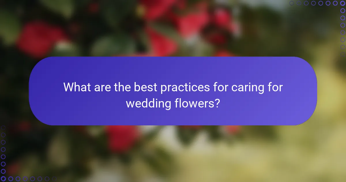 What are the best practices for caring for wedding flowers?