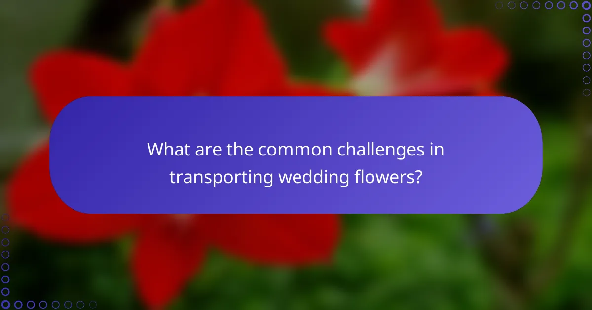 What are the common challenges in transporting wedding flowers?