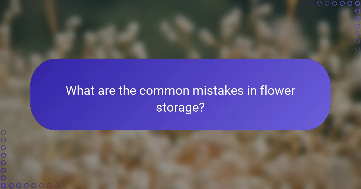 What are the common mistakes in flower storage?