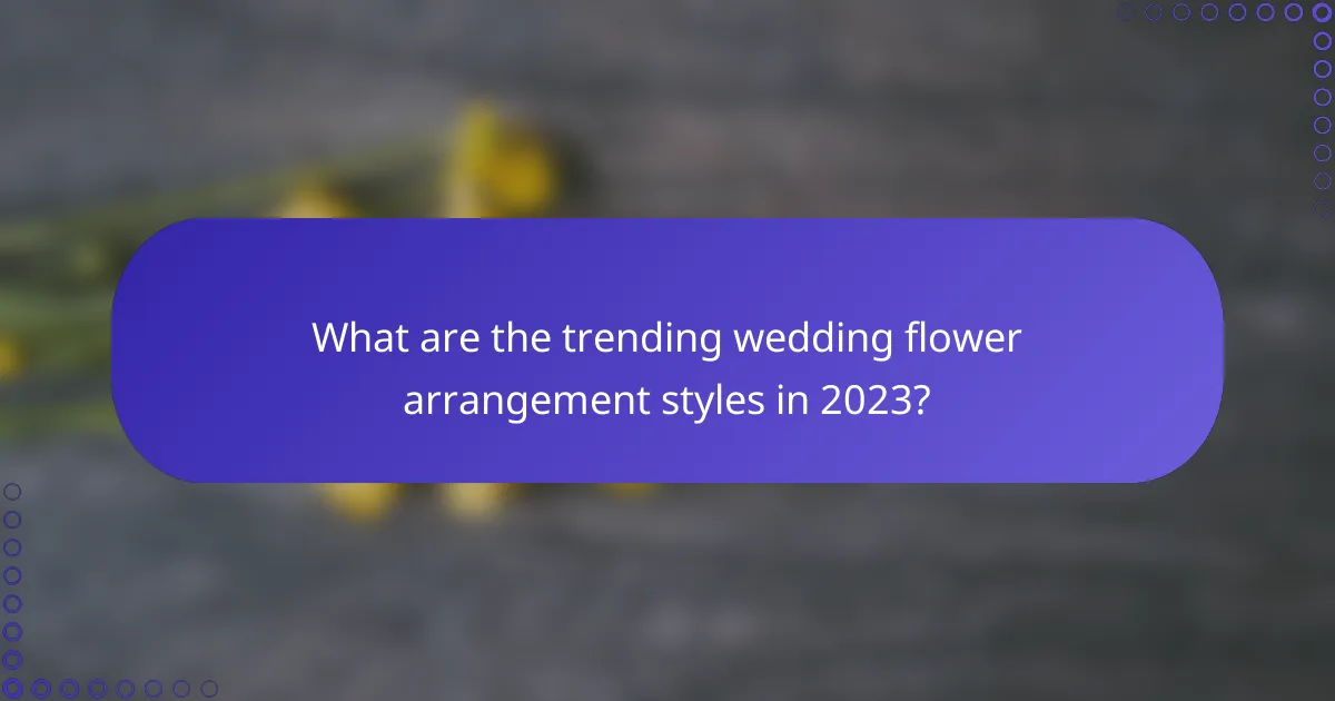 What are the trending wedding flower arrangement styles in 2023?