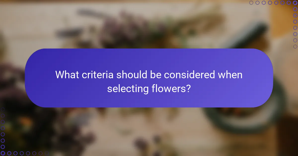 What criteria should be considered when selecting flowers?