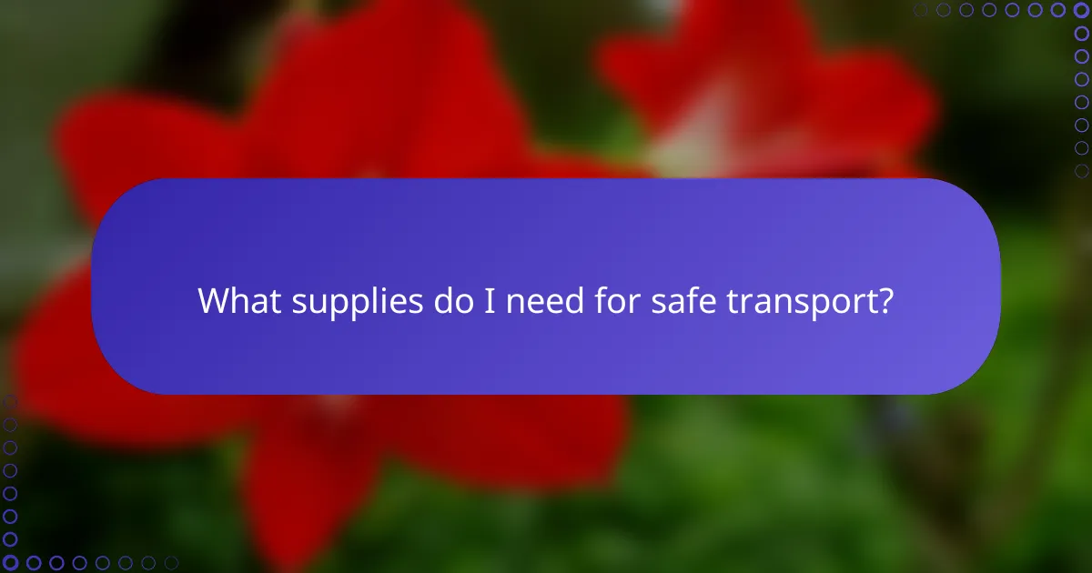 What supplies do I need for safe transport?