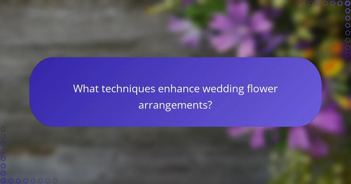 What techniques enhance wedding flower arrangements?