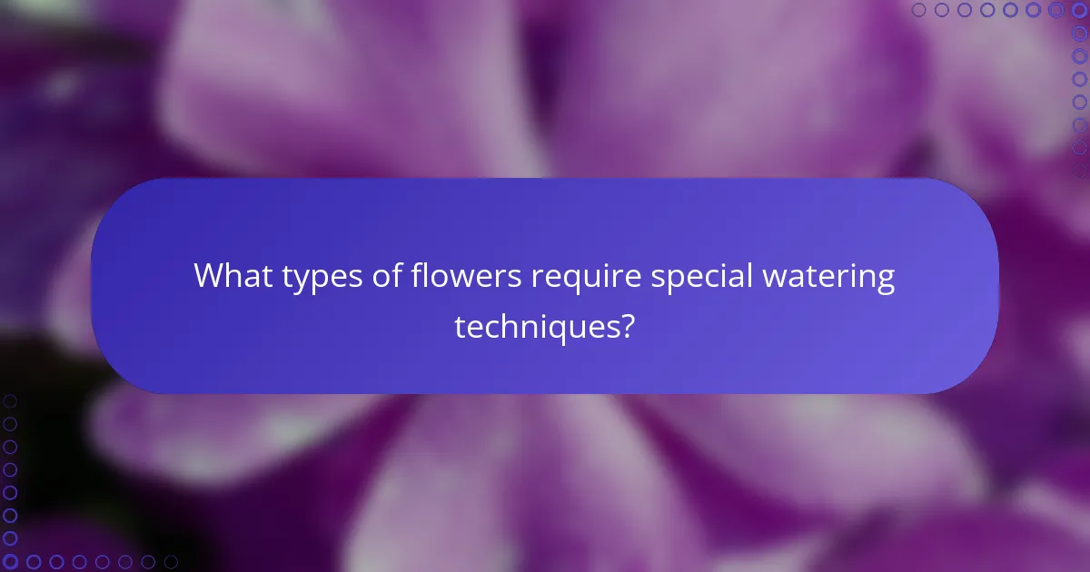 What types of flowers require special watering techniques?