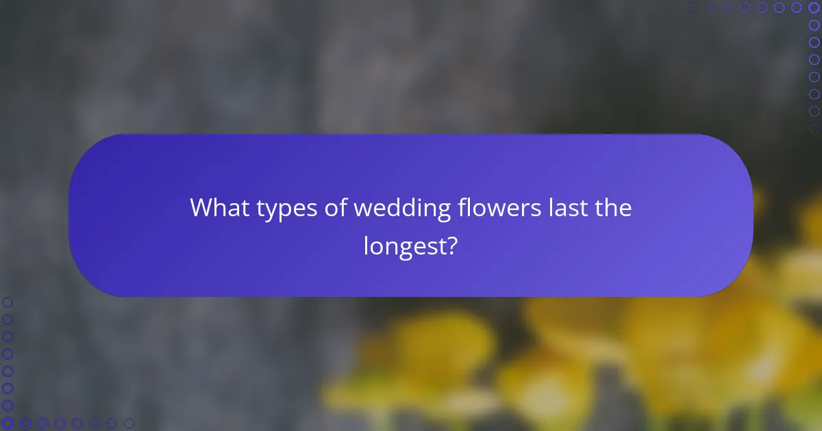 What types of wedding flowers last the longest?