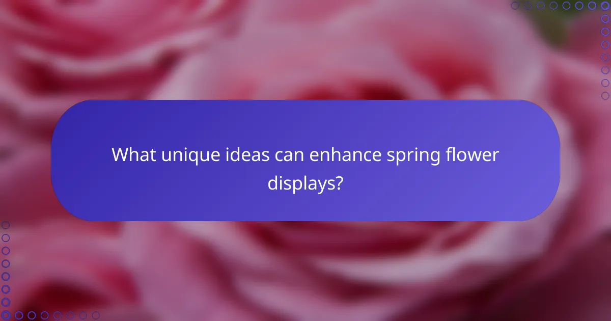 What unique ideas can enhance spring flower displays?