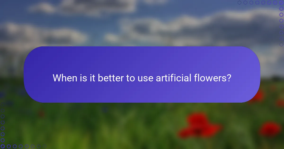 When is it better to use artificial flowers?